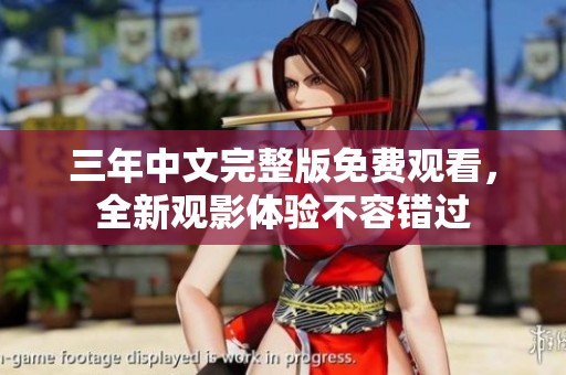 三年中文完整版免费观看，全新观影体验不容错过