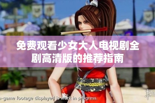 免费观看少女大人电视剧全剧高清版的推荐指南