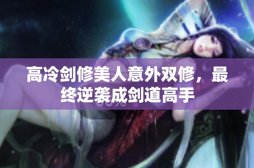 高冷剑修美人意外双修，最终逆袭成剑道高手