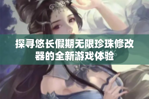探寻悠长假期无限珍珠修改器的全新游戏体验