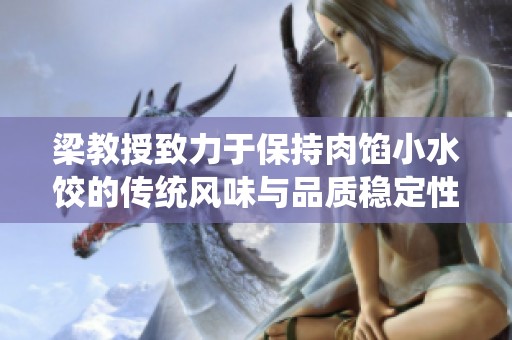 梁教授致力于保持肉馅小水饺的传统风味与品质稳定性