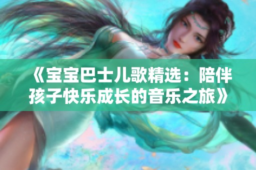 《宝宝巴士儿歌精选：陪伴孩子快乐成长的音乐之旅》