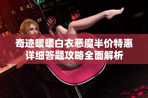 奇迹暖暖白衣恶魔半价特惠详细答题攻略全面解析