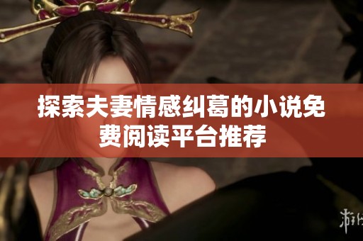 探索夫妻情感纠葛的小说免费阅读平台推荐