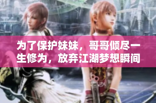 为了保护妹妹，哥哥倾尽一生修为，放弃江湖梦想瞬间变白头