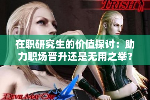 在职研究生的价值探讨：助力职场晋升还是无用之举？