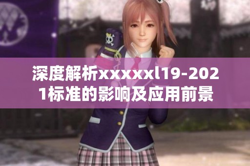 深度解析xxxxxl19-2021标准的影响及应用前景