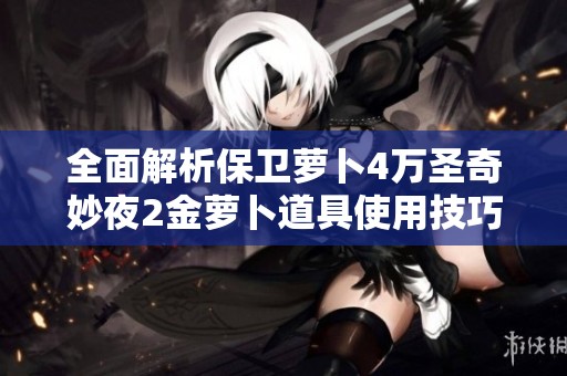 全面解析保卫萝卜4万圣奇妙夜2金萝卜道具使用技巧与过关攻略