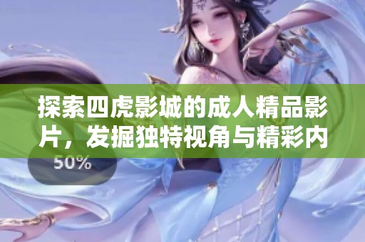 探索四虎影城的成人精品影片，发掘独特视角与精彩内容