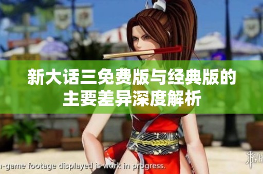 新大话三免费版与经典版的主要差异深度解析