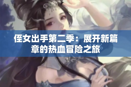 侄女出手第二季：展开新篇章的热血冒险之旅