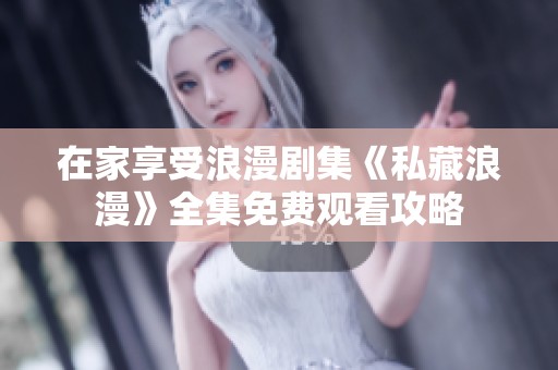 在家享受浪漫剧集《私藏浪漫》全集免费观看攻略