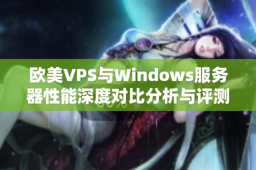 欧美VPS与Windows服务器性能深度对比分析与评测