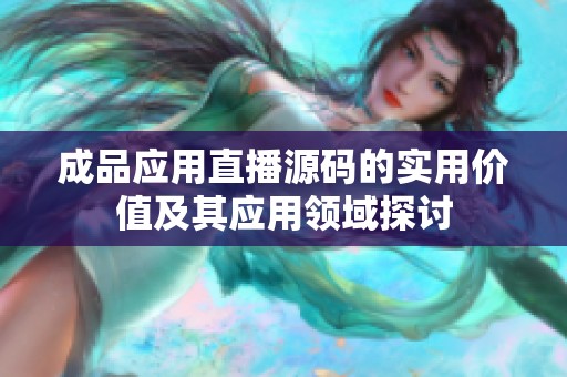 成品应用直播源码的实用价值及其应用领域探讨