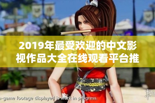 2019年最受欢迎的中文影视作品大全在线观看平台推荐