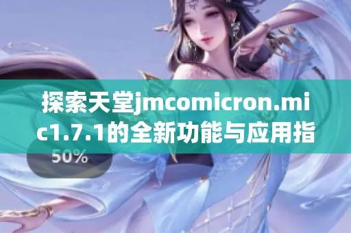 探索天堂jmcomicron.mic1.7.1的全新功能与应用指南