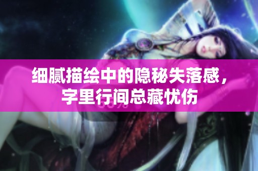 细腻描绘中的隐秘失落感，字里行间总藏忧伤