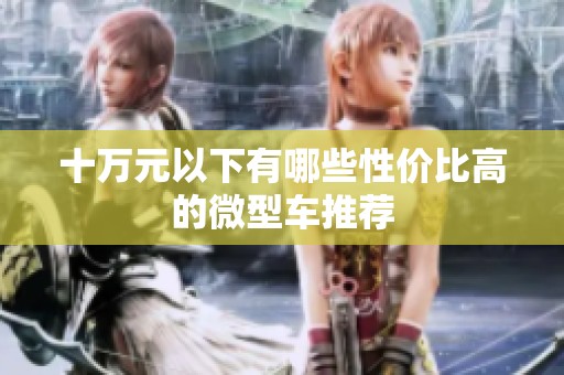 十万元以下有哪些性价比高的微型车推荐