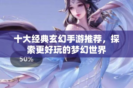 十大经典玄幻手游推荐，探索更好玩的梦幻世界