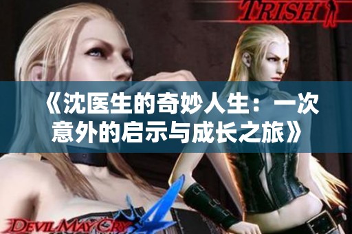 《沈医生的奇妙人生：一次意外的启示与成长之旅》