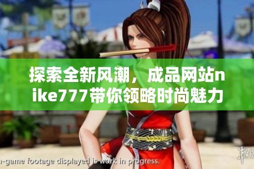 探索全新风潮，成品网站nike777带你领略时尚魅力