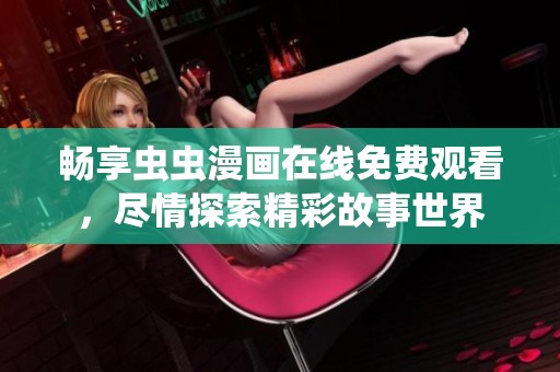 畅享虫虫漫画在线免费观看，尽情探索精彩故事世界