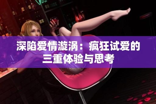 深陷爱情漩涡：疯狂试爱的三重体验与思考