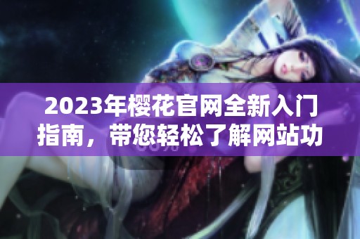 2023年樱花官网全新入门指南，带您轻松了解网站功能
