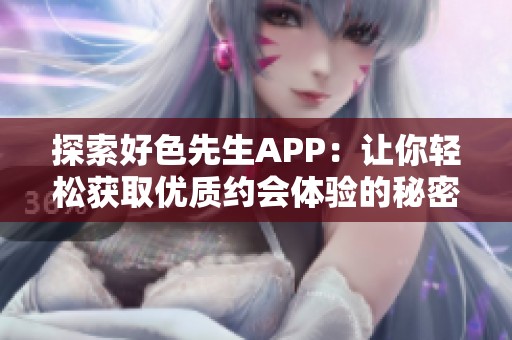 探索好色先生APP：让你轻松获取优质约会体验的秘密