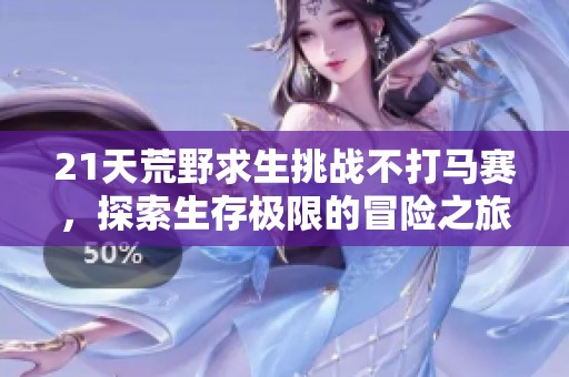 21天荒野求生挑战不打马赛，探索生存极限的冒险之旅