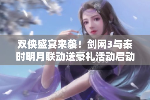 双侠盛宴来袭！剑网3与秦时明月联动送豪礼活动启动