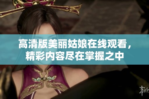高清版美丽姑娘在线观看，精彩内容尽在掌握之中