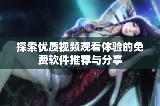 探索优质视频观看体验的免费软件推荐与分享