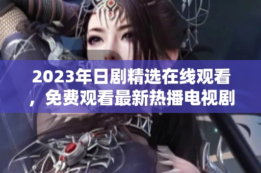 2023年日剧精选在线观看，免费观看最新热播电视剧推荐