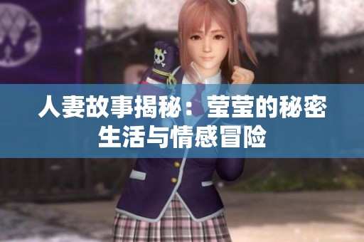 人妻故事揭秘：莹莹的秘密生活与情感冒险