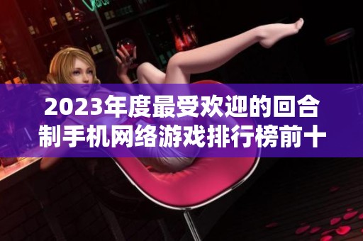2023年度最受欢迎的回合制手机网络游戏排行榜前十名揭秘