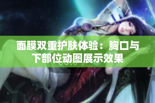 面膜双重护肤体验：胸口与下部位动图展示效果