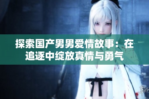 探索国产男男爱情故事：在追逐中绽放真情与勇气