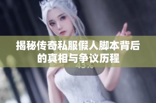 揭秘传奇私服假人脚本背后的真相与争议历程