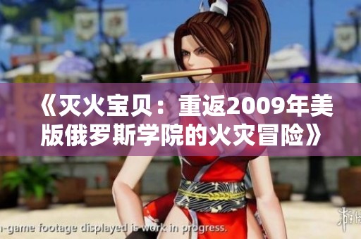 《灭火宝贝：重返2009年美版俄罗斯学院的火灾冒险》