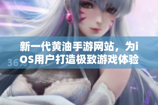 新一代黄油手游网站，为iOS用户打造极致游戏体验