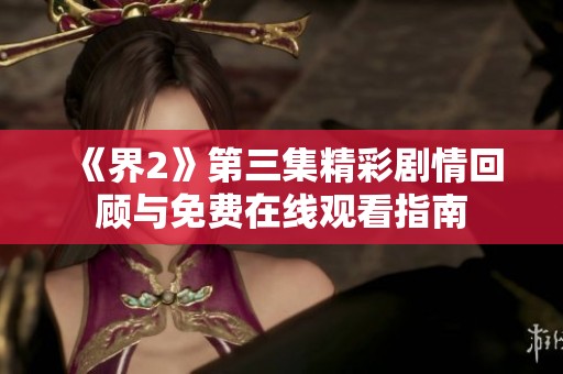 《界2》第三集精彩剧情回顾与免费在线观看指南