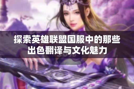 探索英雄联盟国服中的那些出色翻译与文化魅力