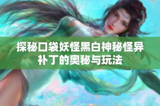 探秘口袋妖怪黑白神秘怪异补丁的奥秘与玩法