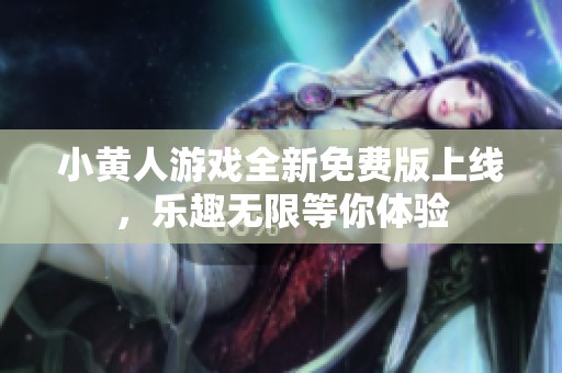小黄人游戏全新免费版上线，乐趣无限等你体验