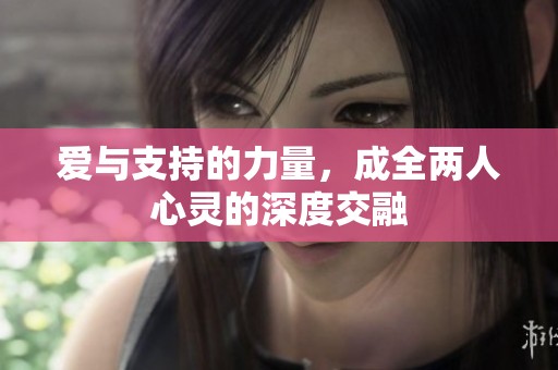 爱与支持的力量，成全两人心灵的深度交融