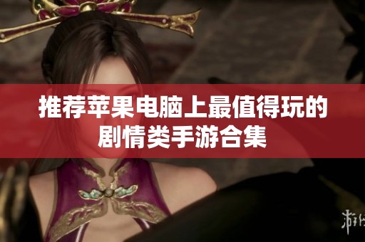 推荐苹果电脑上最值得玩的剧情类手游合集