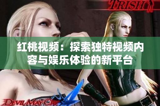 红桃视频：探索独特视频内容与娱乐体验的新平台