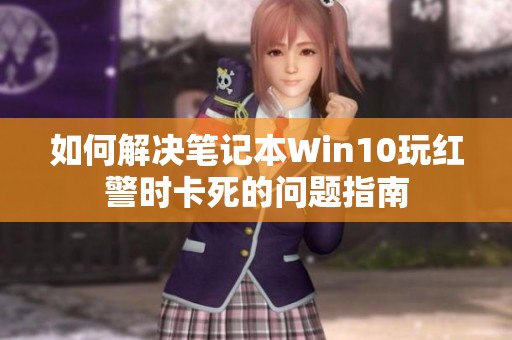 如何解决笔记本Win10玩红警时卡死的问题指南
