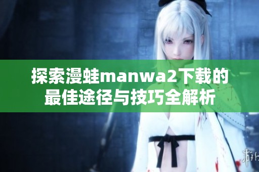 探索漫蛙manwa2下载的最佳途径与技巧全解析